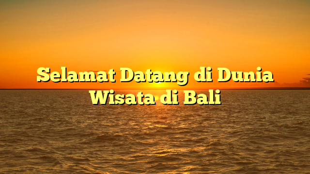 Selamat Datang di Dunia Wisata di Bali