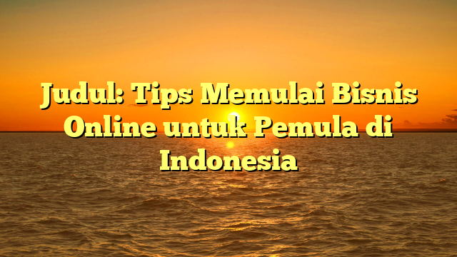 Judul: Tips Memulai Bisnis Online untuk Pemula di Indonesia