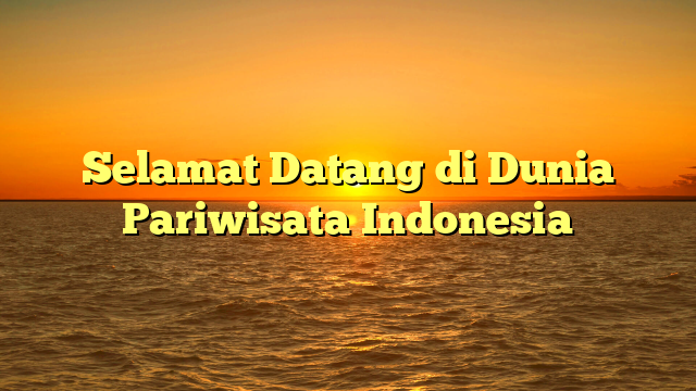 Selamat Datang di Dunia Pariwisata Indonesia